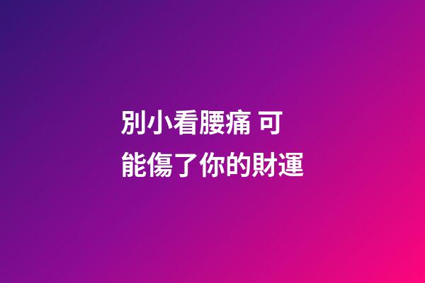 別小看腰痛 可能傷了你的財運
